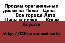 Продам оригинальные диски на Пежо › Цена ­ 6 000 - Все города Авто » Шины и диски   . Крым,Алушта